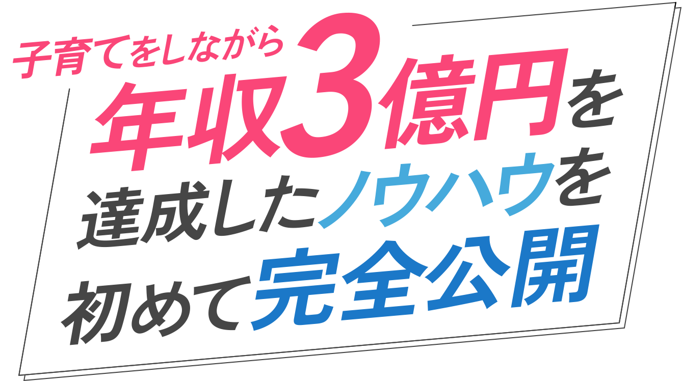 子育てをしながら年収3億円を達成したノウハウを初めて完全公開