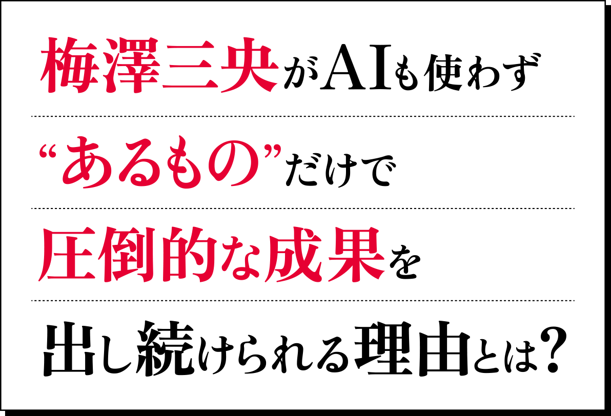 梅澤三央がAIも使わず“あるもの”だけで圧倒的な成果を出し続けられる理由とは？